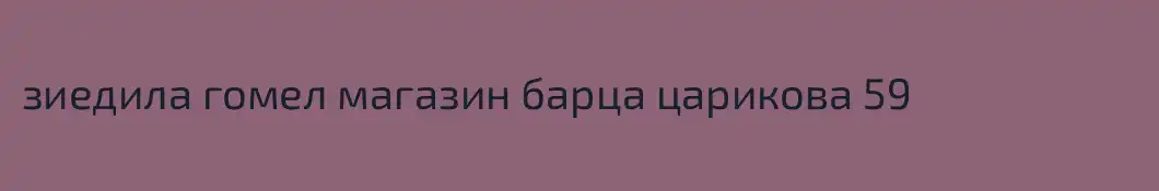 зиедила гомел магазин барца царикова 59